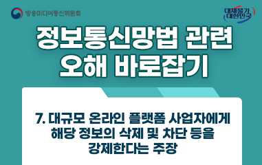 카드뉴스_방송통신미디어위원회 대채불가대한민국 정보통신망법 관련 오해 바로잡기 7.대규모 온라인 플랫폼 사업자에게 해당 정보의 삭제 및 차단 등을 강제한다는 주장