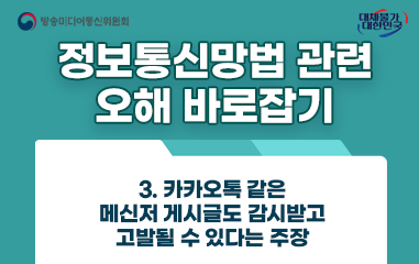 카드뉴스_방송통신미디어위원회 대채불가대한민국 정보통신망법 관련 오해 바로잡기 3.카카오톡 같은 메신저 게시글도 감시받고 고발 될 수 있다는 주장