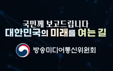 국민께 보고드리는 대한민국의 미래를 여는 길 202년 국민이 안심하고 이용 할 수 있는 방송미디어통신환경을 만들겠습니다 유투브채널가기.
