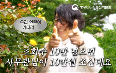 동영상_방송미디어통신위원회 우리인턴이 기다려... 조회수 10만 넘으면 사무관님이 10만원 쏘신대요
