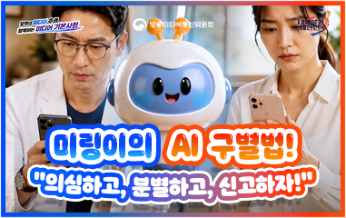 동영상_모두의 미디어 주권 함께하는 미디어 기본사회 방송미디어통신위원회 대체불가 대한민국 미링이의 AI 구별법! "의심하고, 분별하고, 신고하자!"