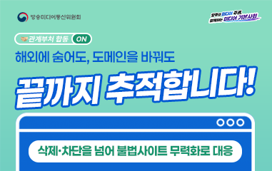 카드뉴스_ 방송미디어통신위원회 모두의 미디어 주권 함께하는 미디어 기본사회 해외에 숨어도, 도메인을 바꿔도 끝까지 추적합니다! 삭제·차단을 넘어 불법사이트 무력화로 대응